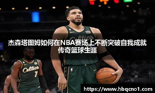 杰森塔图姆如何在NBA赛场上不断突破自我成就传奇篮球生涯