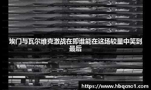 埃门与瓦尔维克激战在即谁能在这场较量中笑到最后
