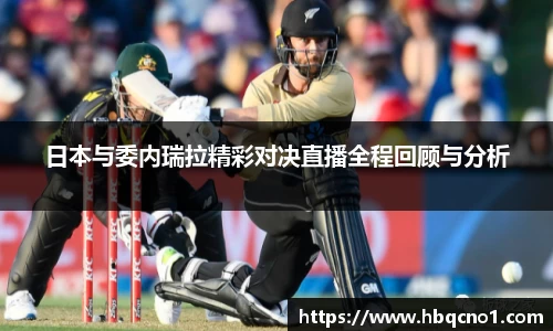 日本与委内瑞拉精彩对决直播全程回顾与分析